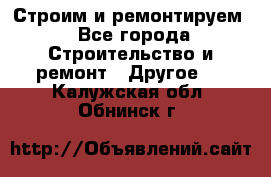 Строим и ремонтируем - Все города Строительство и ремонт » Другое   . Калужская обл.,Обнинск г.
